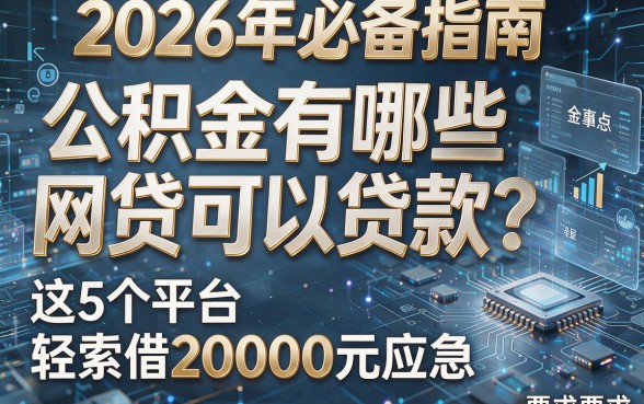 2026年必备指南：公积金有哪些网贷可以贷款？这5个平台轻松借20000元应急