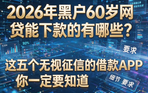 2026年黑户60岁网贷能下款的有哪些？这五个无视征信的借款APP你一定要知道！