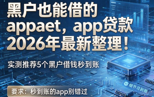 黑户也能借的app贷款2026年最新整理!实测推荐5个黑户借钱秒到账的app别错过