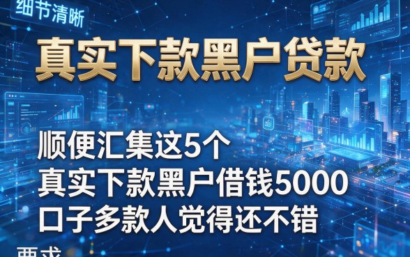 真实下款黑户贷款,顺便汇集这5个真实下款黑户借钱5000的口子多数人觉得还不错