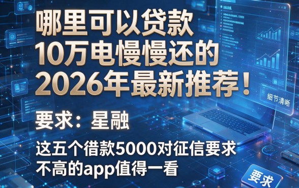 哪里可以贷款10万慢慢还的2026年最新推荐！这五个借款5000对征信要求不高的app值得一看