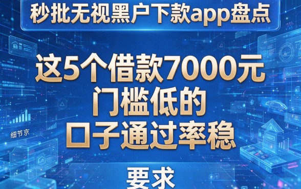 秒批无视黑户下款app盘点：这5个借款7000元门槛低的口子通过率稳