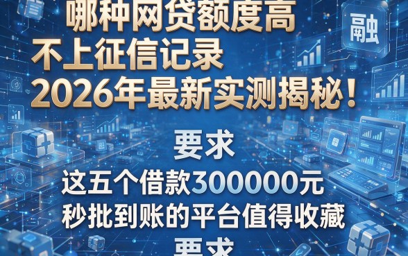 哪种网贷额度高不上征信记录2026年最新实测揭秘！这五个借款30000元秒批到账的平台值得收藏