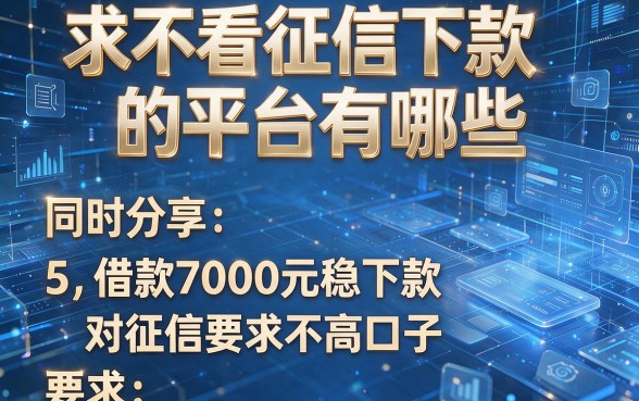 求不看征信下款的平台有哪些，同时分享5个借款7000元稳下款对征信要求不高口子