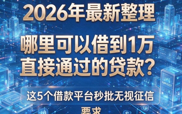 2026年最新整理：哪里可以借到1万直接通过的贷款？这5个借款平台秒批无视征信
