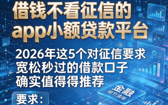 借钱不看征信的app小额贷款平台,2026年这5个对征信要求宽松秒过的借款口子确实值得推荐