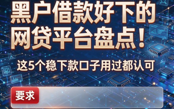 黑户借款好下的网贷平台盘点!这5个稳下款口子用过都认可