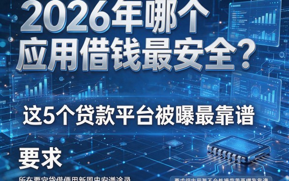 2026年哪个应用借钱最安全?这5个贷款平台被曝最靠谱!