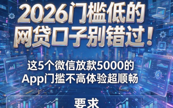 2026门槛低的网贷口子别错过!这5个微信放款5000的App门槛不高体验超顺畅