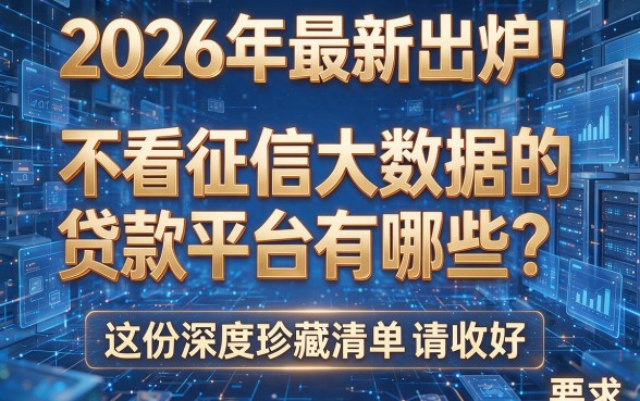 2026年最新出炉!不看征信大数据的贷款平台有哪些?这份深度珍藏清单请收好!