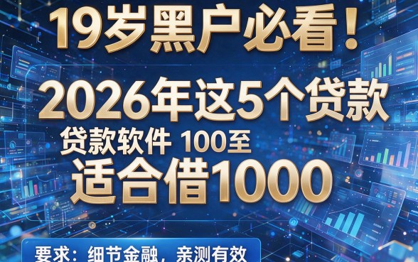 19岁黑户必看!2026年这5个贷款软件适合借1000,亲测有效