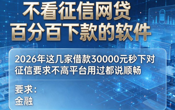 不看征信网贷百分百下款的软件,2026年这几家借款30000元秒下对征信要求不高平台用过都说顺畅