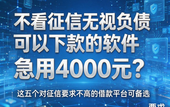 不看征信无视负债可以下款的软件,急用4000元?这五个对征信要求不高的借款平台可备选