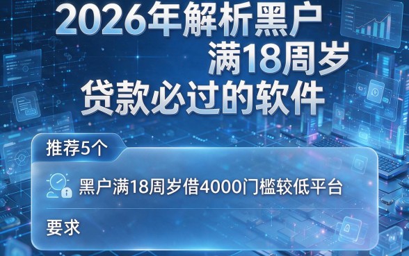 2026年解析黑户满18周岁贷款必过的软件，推荐5个黑户满18周岁借4000门槛较低平台