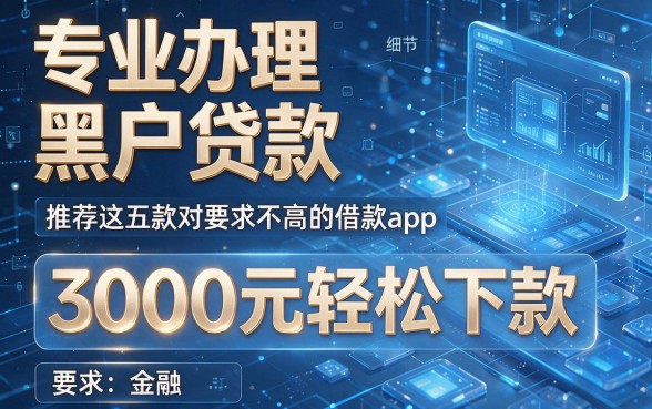 专业办理黑户贷款,推荐这五款对要求不高的借款app,3000元轻松下款