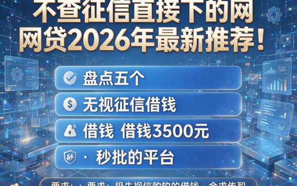 不查征信直接下的网贷2026年最新推荐!盘点五个无视征信借钱3500元秒批的平台