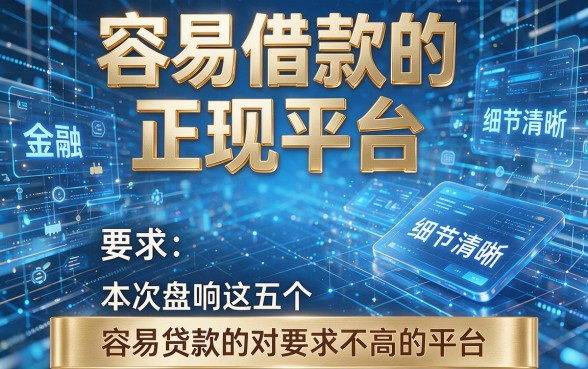 容易借款的正规平台，本次盘点这五个容易贷款的对要求不高的平台