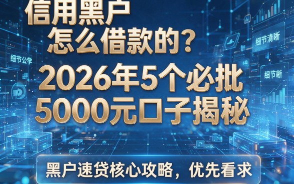 信用黑户怎么借款的?2026年5个必批5000元口子揭秘,黑户速贷核心攻略优先看
