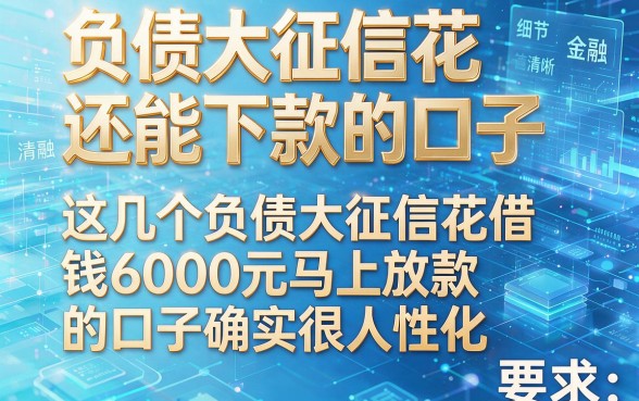 负债大征信花还能下款的口子，这几个负债大征信花借钱6000元马上放款的口子确实很人性化