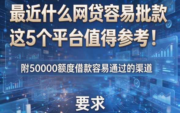 最近什么网贷容易批款这5个平台值得参考!附50000额度借款容易通过的渠道