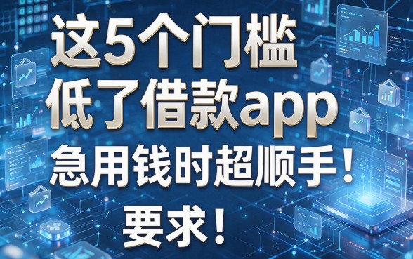 这5个门槛低了借款app，急用钱时超顺手！