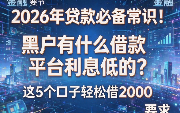 2026年贷款必备常识!黑户有什么借款平台利息低的?这5个口子轻松借2000