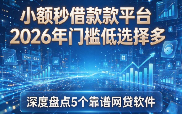 小额秒借款款平台2026年门槛低选择多,深度盘点5个靠谱网贷软件!