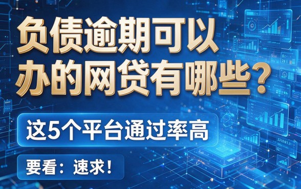 负债逾期可以办的网贷有哪些？这5个平台通过率高，速看！