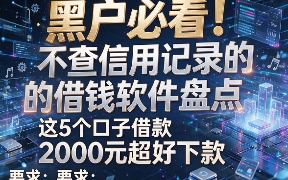 黑户必看！不查信用记录的借钱软件盘点，这5个口子借款2000元超好下款