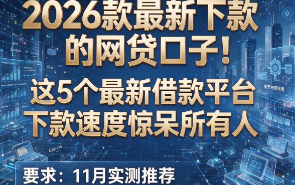 2026款最新下款的网贷口子!这5个最新借款平台下款速度惊呆所有人,11月实测推荐