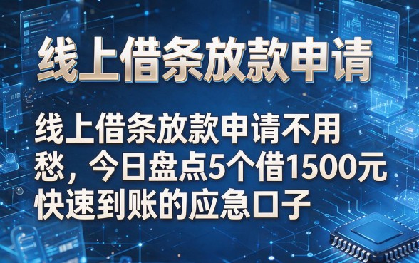 针对您提供的关键词“线上借条放款申请”和原标题风格,为您生成以下新标题:线上借条放款申请不用愁,今日盘点5个借1500元快速到账的应急口子