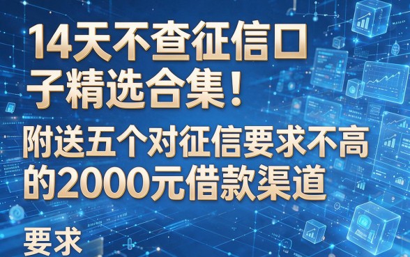 根据您提供的关键词和原标题,我为您生成了以下新标题:14天不查征信口子精选合集!附送五个对征信要求不高的2000元借款渠道