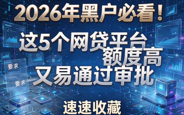 2026年黑户必看!这5个网贷平台额度高又易通过审批,速速收藏!