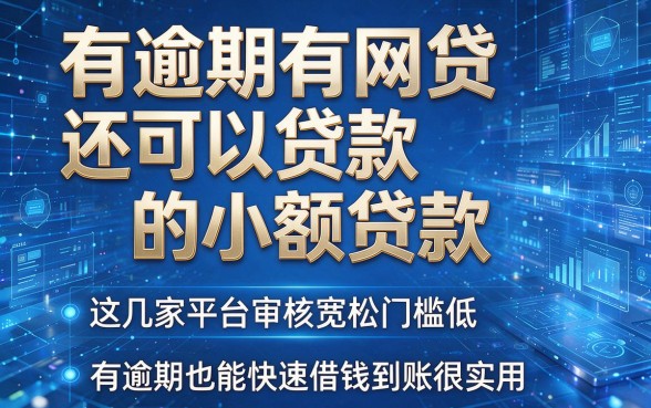 有逾期有网贷还可以贷款的小额贷款，这几家平台审核宽松门槛低，有逾期也能快速借钱到账很实用