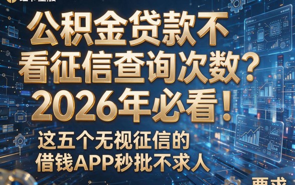 公积金贷款不看征信查询次数？2026年必看！这五个无视征信的借钱APP秒批不求人
