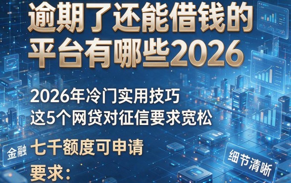 逾期了还能借钱的平台有哪些2026，2026年冷门实用技巧这5个网贷对征信要求宽松七千额度可申请