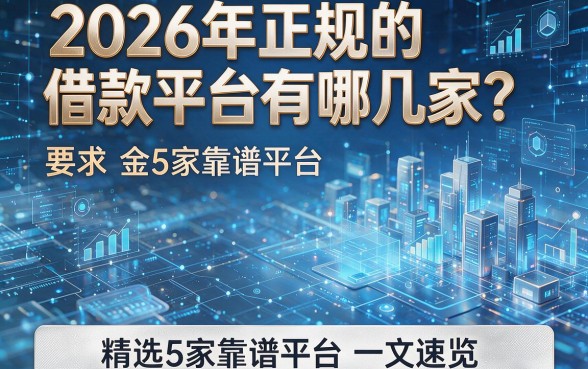 2026年正规的借款平台有哪几家?精选5家靠谱平台一文速览!