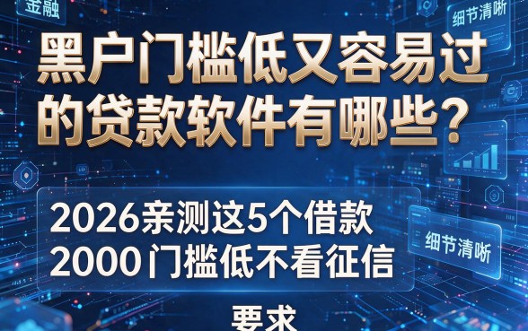 黑户门槛低又容易过的贷款软件有哪些?2026亲测这5个借款2000门槛低不看征信