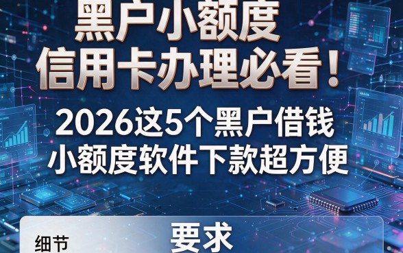 黑户小额度信用卡办理必看！2026这5个黑户借钱小额度软件下款超方便