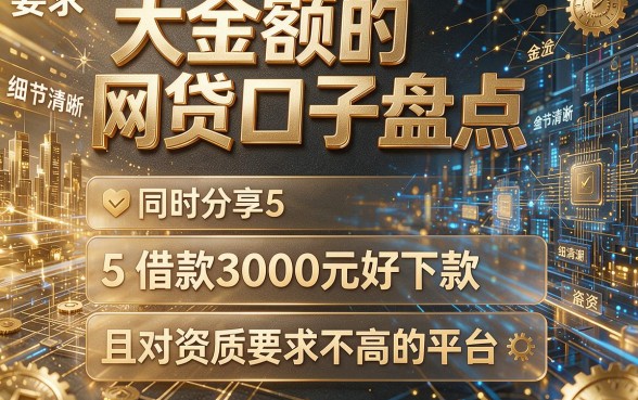 大金额的网贷口子盘点,同时分享5个借款3000元好下款且对资质要求不高的平台
