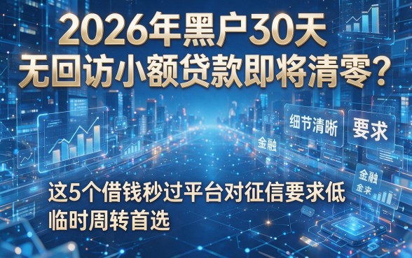 2026年黑户30天无回访小额贷款即将清零?这5个借钱秒过平台对征信要求低,临时周转首选!