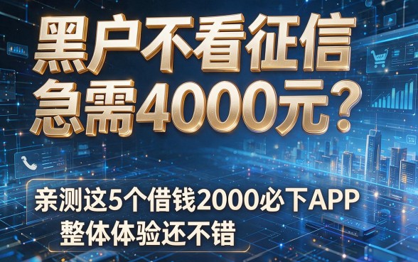黑户不看征信急需4000元?亲测这5个借钱2000必下APP,整体体验还不错