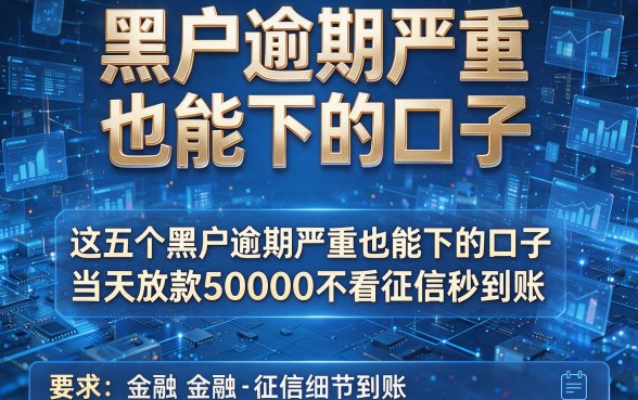 黑户逾期严重也能下的口子，这五个黑户逾期严重也能下的口子当天放款50000不看征信秒到账
