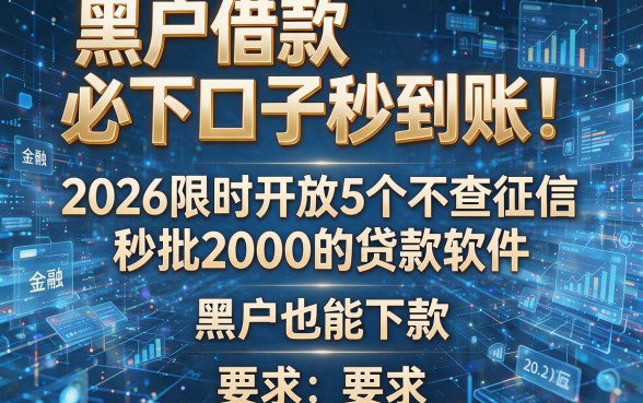 黑户借款必下口子秒到账！2026限时开放5个不查征信秒批2000的贷款软件，黑户也能下款
