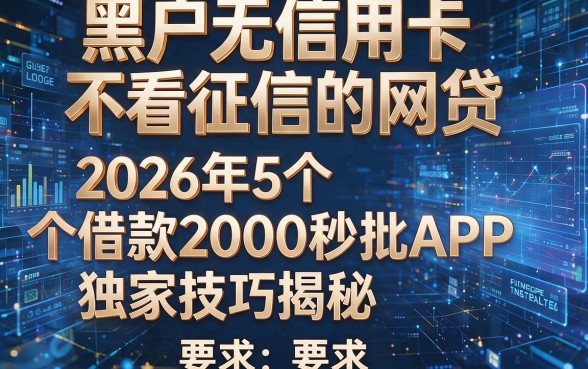 黑户无信用卡不看征信的网贷:2026年5个借款2000秒批APP,独家技巧揭秘!