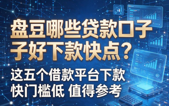 以下是根据你的要求生成的新标题:盘点哪些贷款口子好下款快点?这五个借款平台下款快门槛低值得参考
