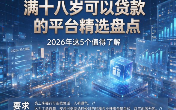 满十八岁可以贷款的平台精选盘点，2026年这5个值得了解！