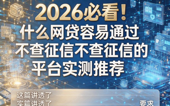 2026必看!什么网贷容易通过不查征信的平台实测推荐,这篇讲透了!