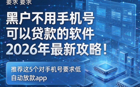 黑户不用手机号可以贷款的软件2026年最新攻略!推荐这5个对手机号要求低自动放款app