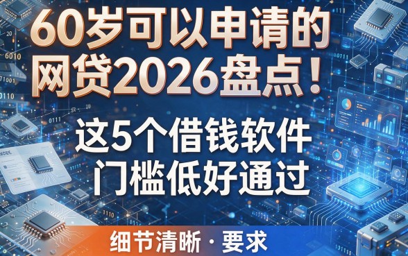 60岁可以申请的网贷2026盘点！这5个借钱软件门槛低好通过